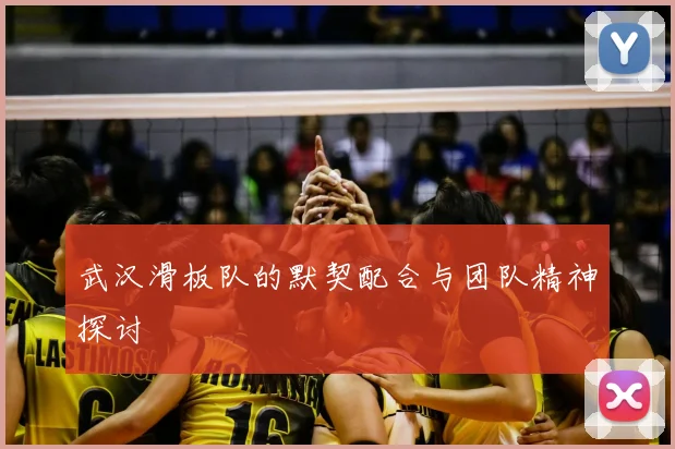 武汉滑板队的默契配合与团队精神探讨