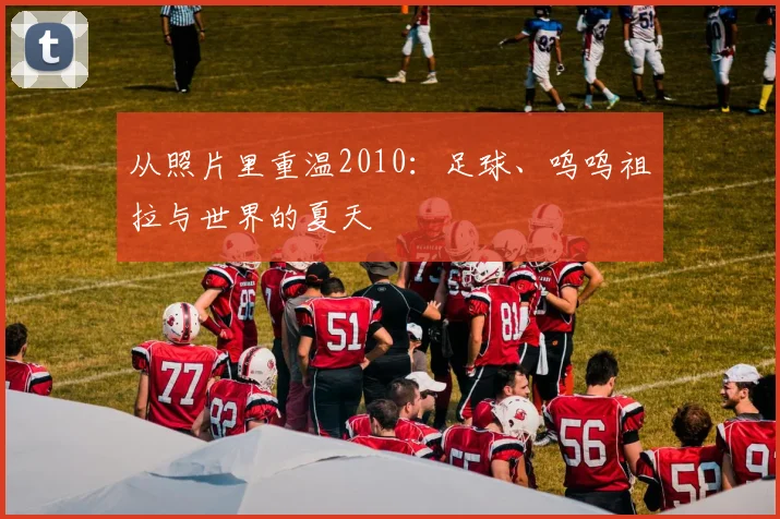 从照片里重温2010:足球、呜呜祖拉与世界的夏天