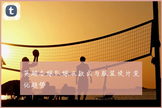 英超各球队球衣款式与服装设计变化趋势