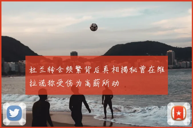 杜兰转会频繁背后真相揭秘曾在维拉谎称受伤为高薪所动