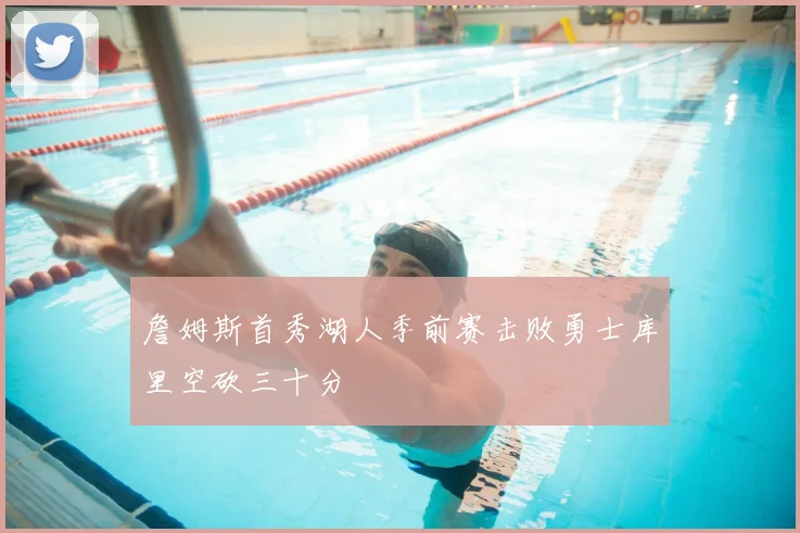 詹姆斯首秀湖人季前赛击败勇士库里空砍三十分