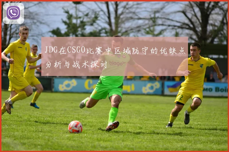 JDG在CSGO比赛中区域防守的优缺点分析与战术探讨