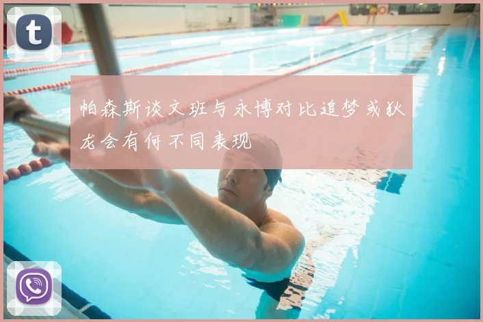 帕森斯谈文班与永博对比追梦或狄龙会有何不同表现