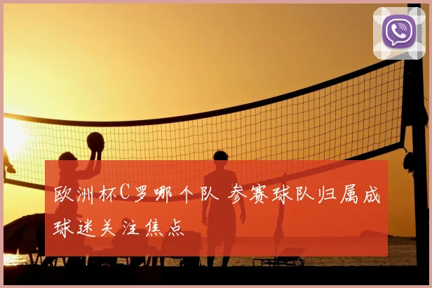 欧洲杯C罗哪个队 参赛球队归属成球迷关注焦点