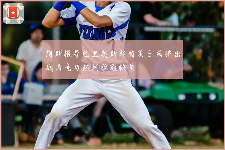 阿斯报导巴里奥斯即将复出或将出战马竞与热刺欧冠较量