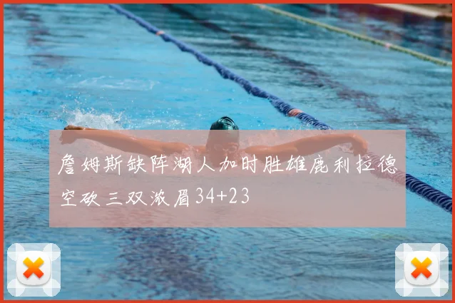 詹姆斯缺阵湖人加时胜雄鹿利拉德空砍三双浓眉34+23