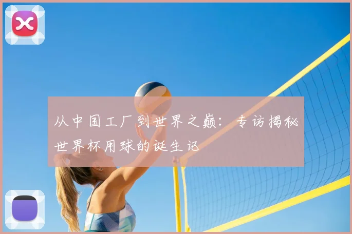 从中国工厂到世界之巅：专访揭秘世界杯用球的诞生记