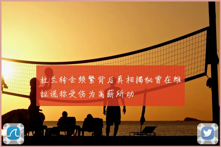 杜兰转会频繁背后真相揭秘曾在维拉谎称受伤为高薪所动