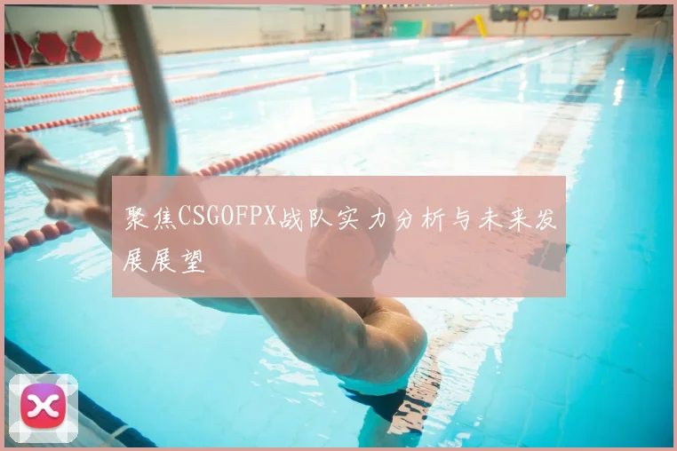 聚焦CSGOFPX战队实力分析与未来发展展望